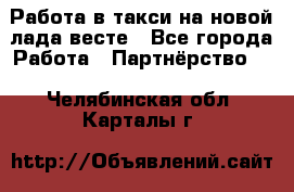 Работа в такси на новой лада весте - Все города Работа » Партнёрство   . Челябинская обл.,Карталы г.